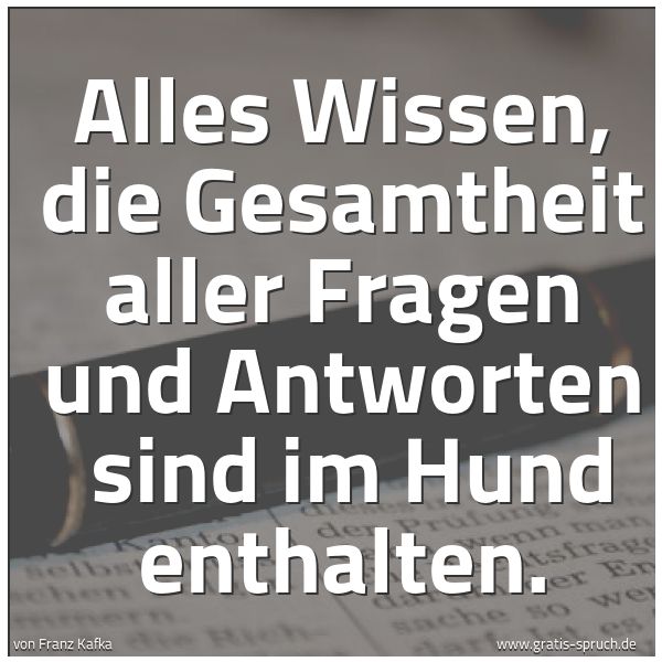 Spruchbild mit dem Text 'Alles Wissen, die Gesamtheit aller Fragen und Antworten
sind im Hund enthalten.'