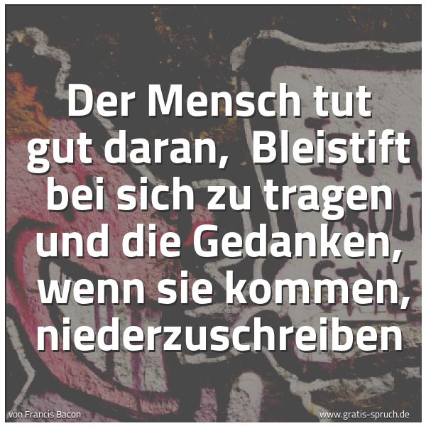 Spruchbild mit dem Text 'Der Mensch tut gut daran,
Bleistift bei sich zu tragen und die Gedanken,
wenn sie kommen, niederzuschreiben'