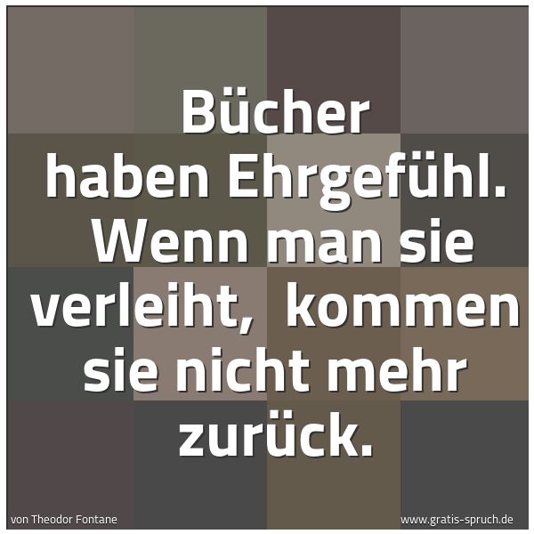 Spruchbild mit dem Text 'Bücher haben Ehrgefühl.
Wenn man sie verleiht,
kommen sie nicht mehr zurück.'