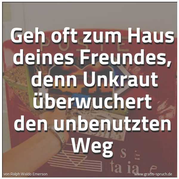 Spruchbild mit dem Text 'Geh oft zum Haus deines Freundes,
denn Unkraut überwuchert den unbenutzten Weg'