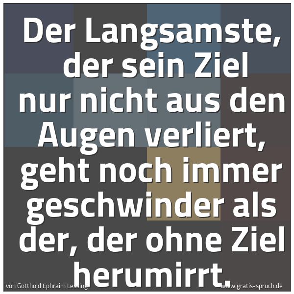 Spruchbild mit dem Text 'Der Langsamste,
der sein Ziel nur nicht aus den Augen verliert,
geht noch immer geschwinder als der,
der ohne Ziel herumirrt.
'