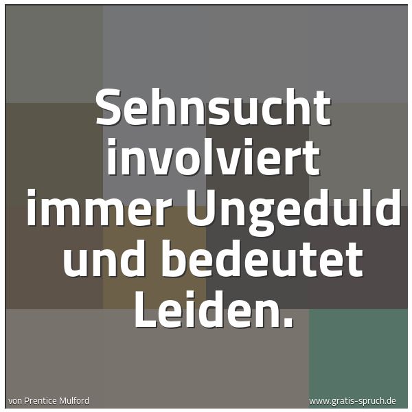 Spruchbild mit dem Text 'Sehnsucht involviert immer Ungeduld und bedeutet Leiden.'