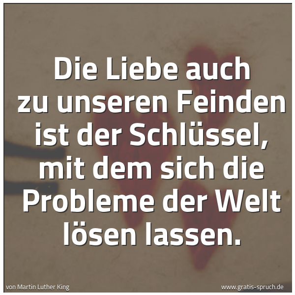 Spruchbild mit dem Text 'Die Liebe auch zu unseren Feinden
ist der Schlüssel,
mit dem sich die Probleme der Welt lösen lassen.'