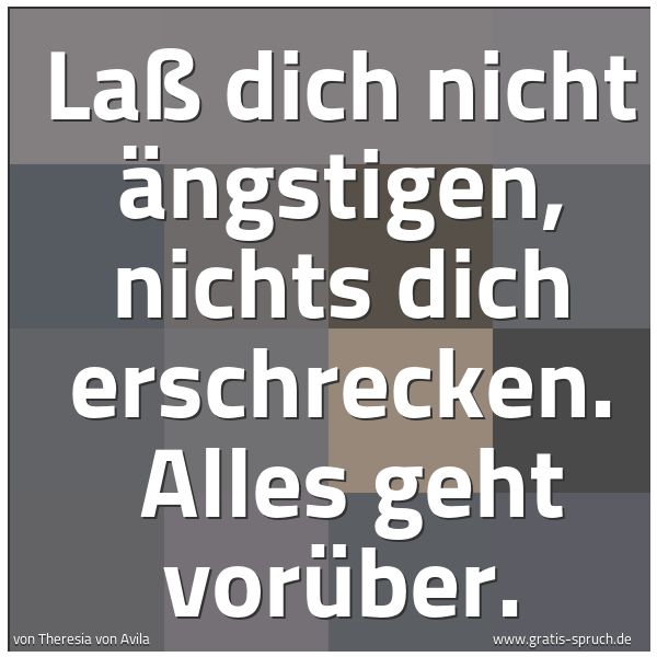 Spruchbild mit dem Text 'Laß dich nicht ängstigen, nichts dich erschrecken.
Alles geht vorüber. '