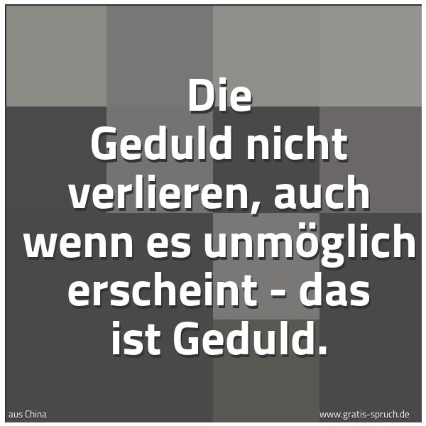 Spruchbild mit dem Text 'Die Geduld nicht verlieren, auch wenn es unmöglich erscheint - das ist Geduld.'