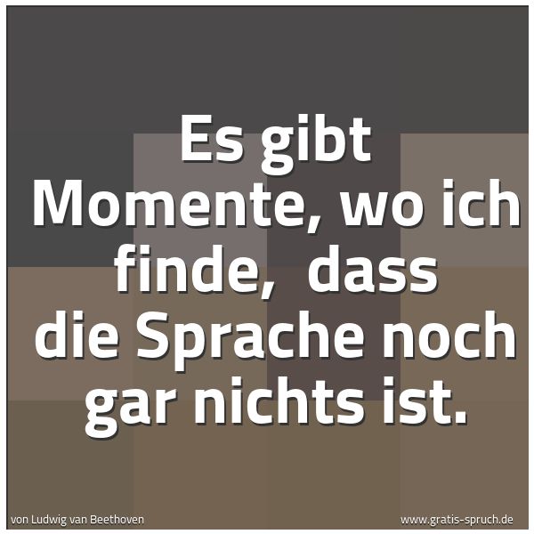 Spruchbild mit dem Text 'Es gibt Momente, wo ich finde,
dass die Sprache noch gar nichts ist.'