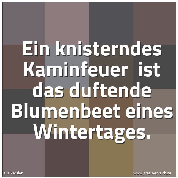 Spruchbild mit dem Text 'Ein knisterndes Kaminfeuer
ist das duftende Blumenbeet eines Wintertages.'