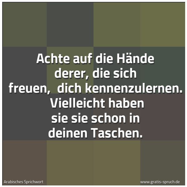 Spruchbild mit dem Text 'Achte auf die Hände derer, die sich freuen,
dich kennenzulernen.
Vielleicht haben sie sie schon in deinen Taschen.'