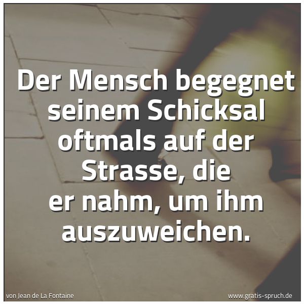 Spruchbild mit dem Text 'Der Mensch begegnet seinem Schicksal
oftmals auf der Strasse,
die er nahm, um ihm auszuweichen. '