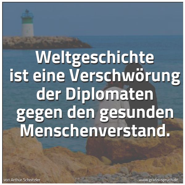 Spruchbild mit dem Text 'Weltgeschichte
ist eine Verschwörung der Diplomaten
gegen den gesunden Menschenverstand.'
