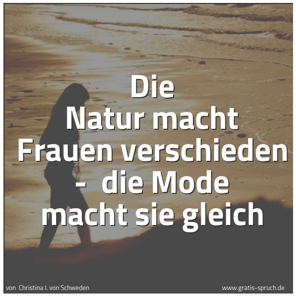 Spruchbild mit dem Text 'Die Natur macht Frauen verschieden -
die Mode macht sie gleich'