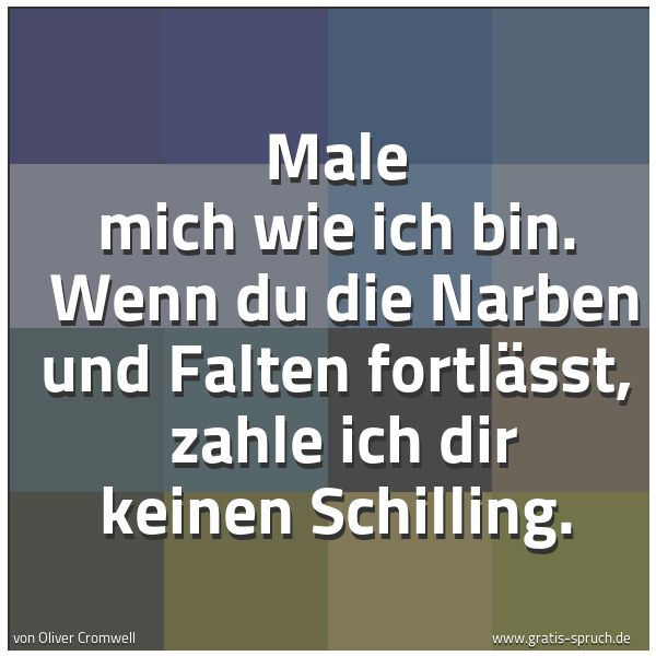 Spruchbild mit dem Text 'Male mich wie ich bin.
Wenn du die Narben und Falten fortlässt,
zahle ich dir keinen Schilling.'