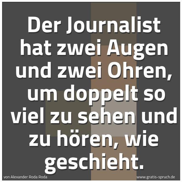 Spruchbild mit dem Text 'Der Journalist hat zwei Augen und zwei Ohren,
um doppelt so viel zu sehen und zu hören, wie geschieht.'