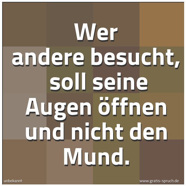 Spruchbild mit dem Text 'Wer andere besucht,
soll seine Augen öffnen und nicht den Mund. '