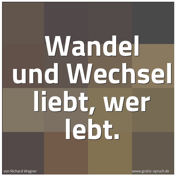 Spruchbild mit dem Text 'Wandel und Wechsel liebt,
wer lebt.'