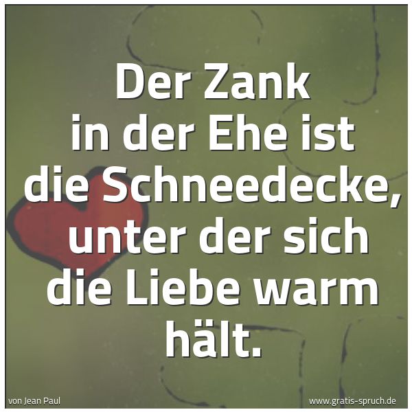 Spruchbild mit dem Text 'Der Zank in der Ehe ist die Schneedecke,
unter der sich die Liebe warm hält.'