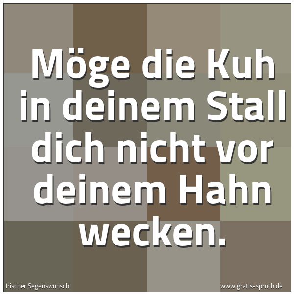 Spruchbild mit dem Text 'Möge die Kuh in deinem Stall
dich nicht vor deinem Hahn wecken.'