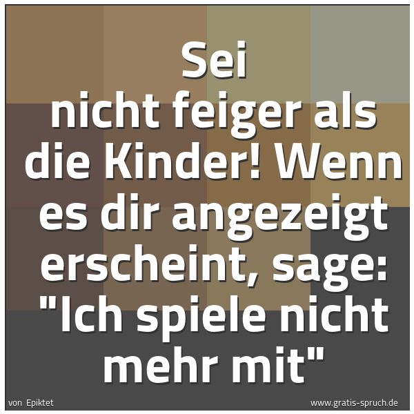 Spruchbild mit dem Text 'Sei nicht feiger als die Kinder!
Wenn es dir angezeigt erscheint, sage:
'Ich spiele nicht mehr mit''