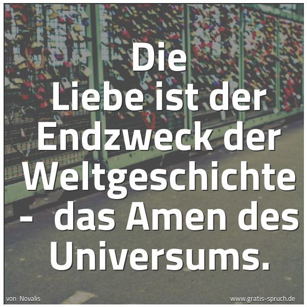 Spruchbild mit dem Text 'Die Liebe ist der Endzweck der Weltgeschichte -
das Amen des Universums. '