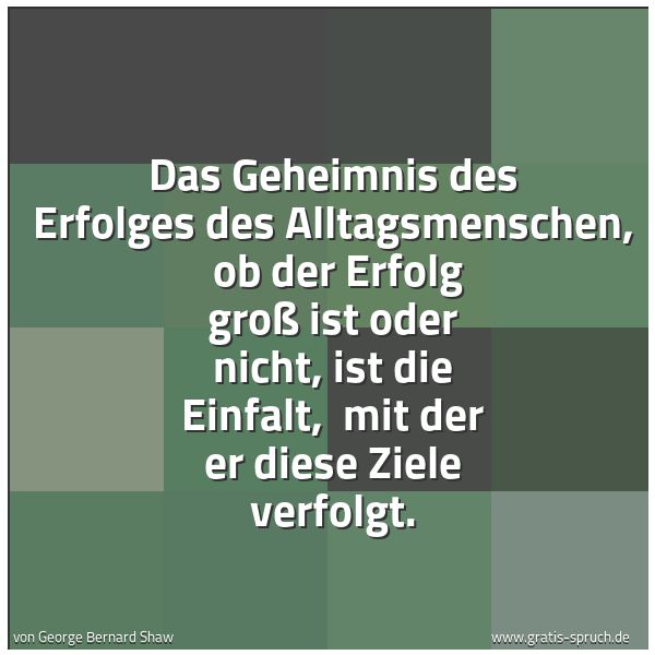 Spruchbild mit dem Text 'Das Geheimnis des Erfolges des Alltagsmenschen,
ob der Erfolg groß ist oder nicht, ist die Einfalt,
mit der er diese Ziele verfolgt.
'