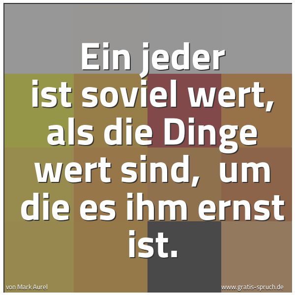 Spruchbild mit dem Text 'Ein jeder ist soviel wert, als die Dinge wert sind,
um die es ihm ernst ist.'