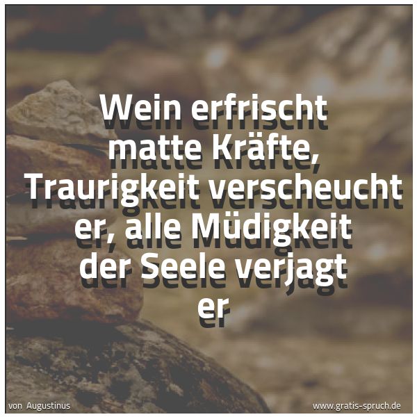 Spruchbild mit dem Text 'Wein erfrischt matte Kräfte,
Traurigkeit verscheucht er,
alle Müdigkeit der Seele verjagt er'