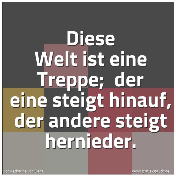 Spruchbild mit dem Text 'Diese Welt ist eine Treppe;
der eine steigt hinauf, der andere steigt hernieder.'