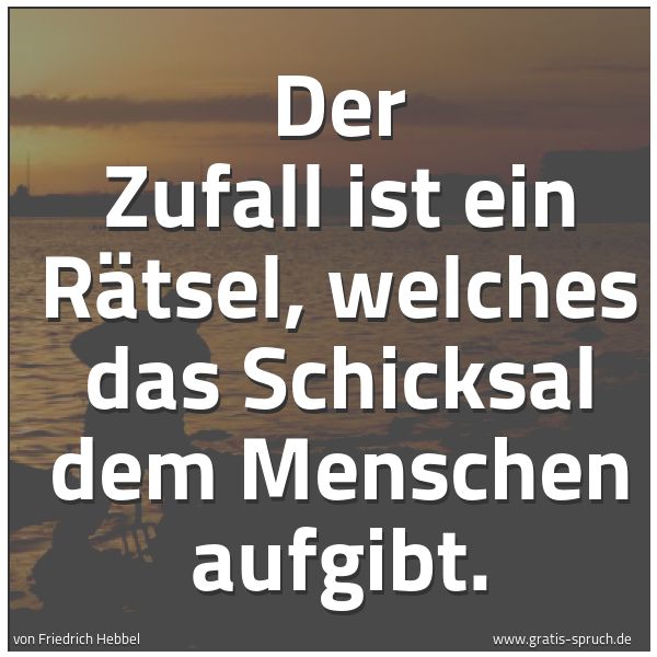 Spruchbild mit dem Text 'Der Zufall ist ein Rätsel,
welches das Schicksal dem Menschen aufgibt. '