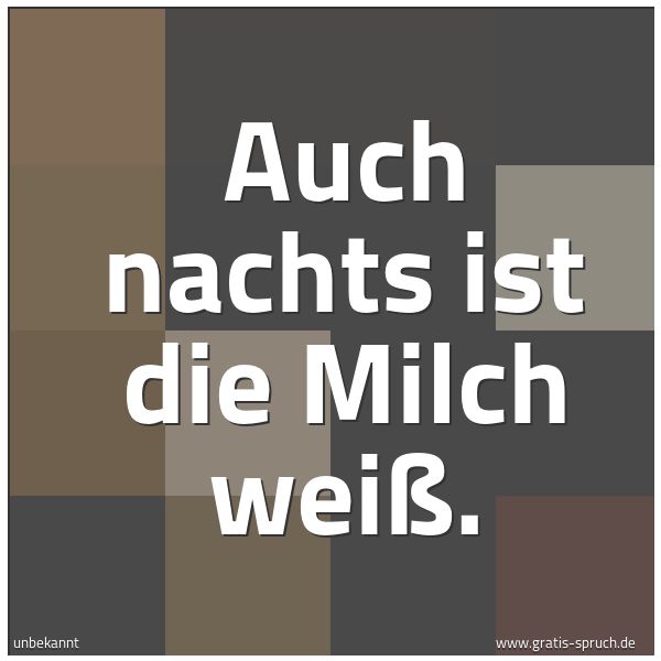 Spruchbild mit dem Text 'Auch nachts ist die Milch weiß. '