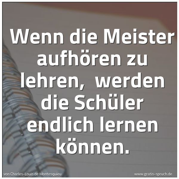 Spruchbild mit dem Text 'Wenn die Meister aufhören zu lehren,
werden die Schüler endlich lernen können.'