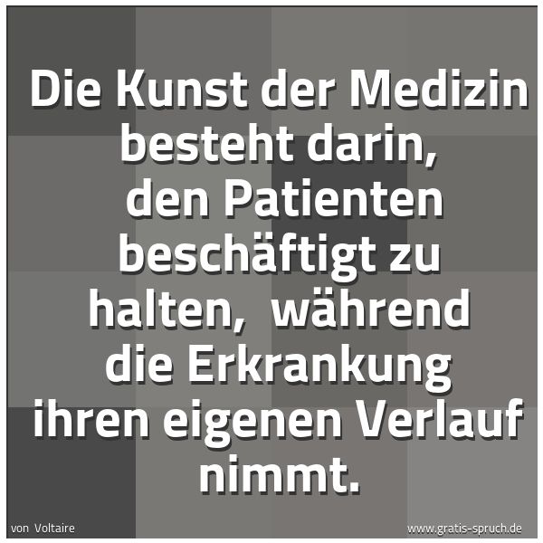 Spruchbild mit dem Text 'Die Kunst der Medizin besteht darin,
den Patienten beschäftigt zu halten,
während die Erkrankung ihren eigenen Verlauf nimmt.'