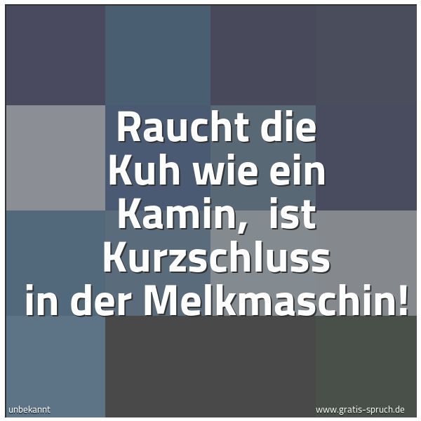 Spruchbild mit dem Text 'Raucht die Kuh wie ein Kamin,
ist Kurzschluss in der Melkmaschin! '