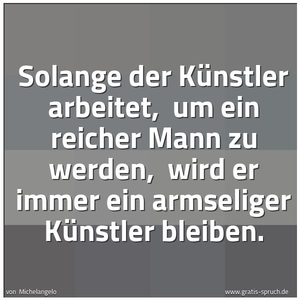 Spruchbild mit dem Text 'Solange der Künstler arbeitet,
um ein reicher Mann zu werden,
wird er immer ein armseliger Künstler bleiben.'