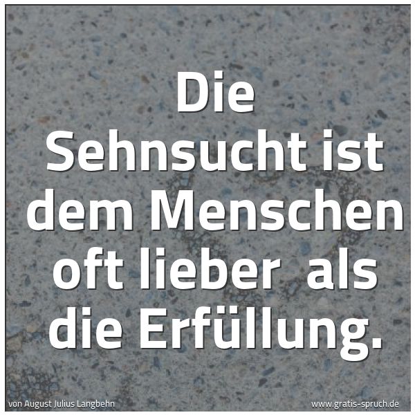 Spruchbild mit dem Text 'Die Sehnsucht ist dem Menschen oft lieber
als die Erfüllung.
'