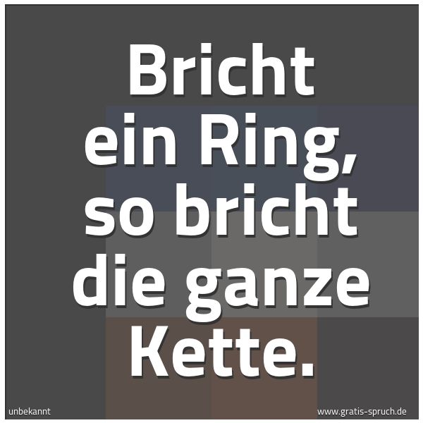 Spruchbild mit dem Text 'Bricht ein Ring,
so bricht die ganze Kette.'