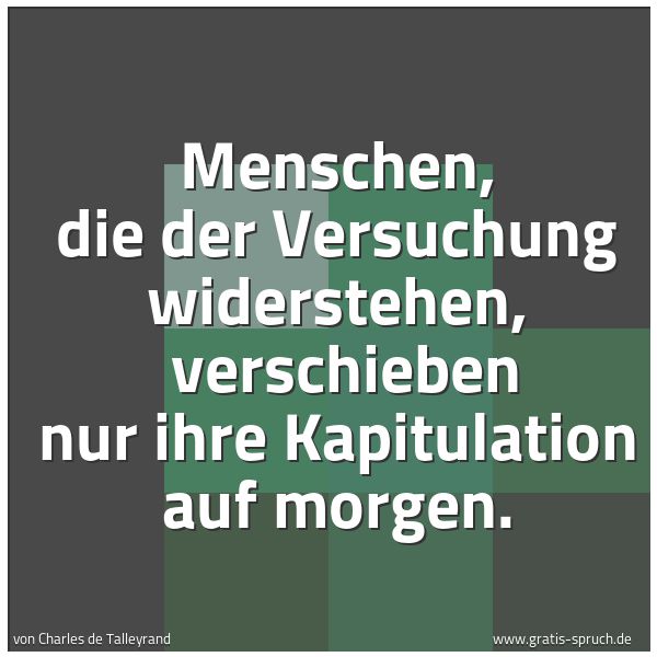 Spruchbild mit dem Text 'Menschen, die der Versuchung widerstehen,
verschieben nur ihre Kapitulation auf morgen. '