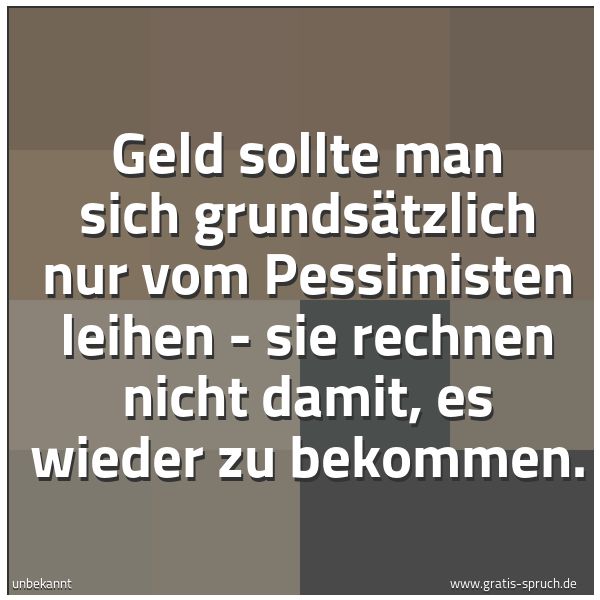 Spruchbild mit dem Text 'Geld sollte man sich grundsätzlich nur vom Pessimisten leihen - sie rechnen nicht damit, es wieder zu bekommen.'