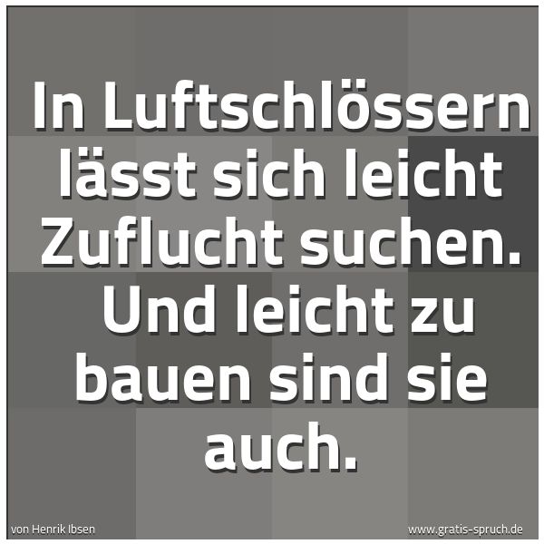 Spruchbild mit dem Text 'In Luftschlössern lässt sich leicht Zuflucht suchen.
Und leicht zu bauen sind sie auch. '