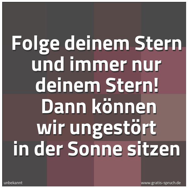 Spruchbild mit dem Text 'Folge deinem Stern und immer nur deinem Stern!
Dann können wir ungestört in der Sonne sitzen'