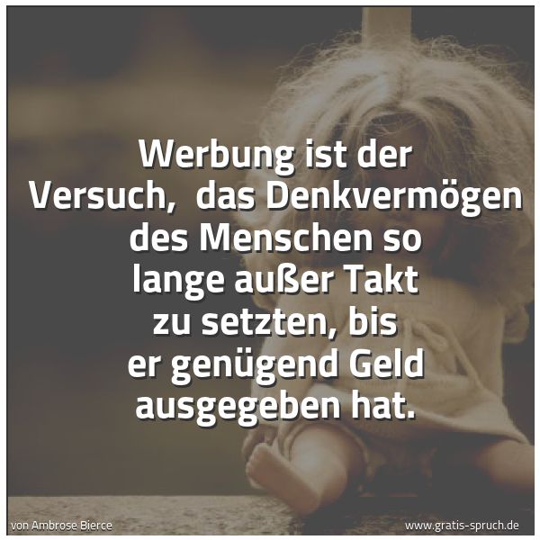 Spruchbild mit dem Text 'Werbung ist der Versuch,
das Denkvermögen des Menschen so lange außer Takt zu setzten, bis er genügend Geld ausgegeben hat.'