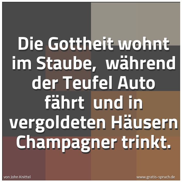 Spruchbild mit dem Text 'Die Gottheit wohnt im Staube,
während der Teufel Auto fährt
und in vergoldeten Häusern Champagner trinkt. '
