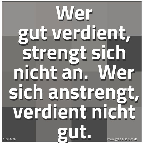 Spruchbild mit dem Text 'Wer gut verdient, strengt sich nicht an.
Wer sich anstrengt, verdient nicht gut.'