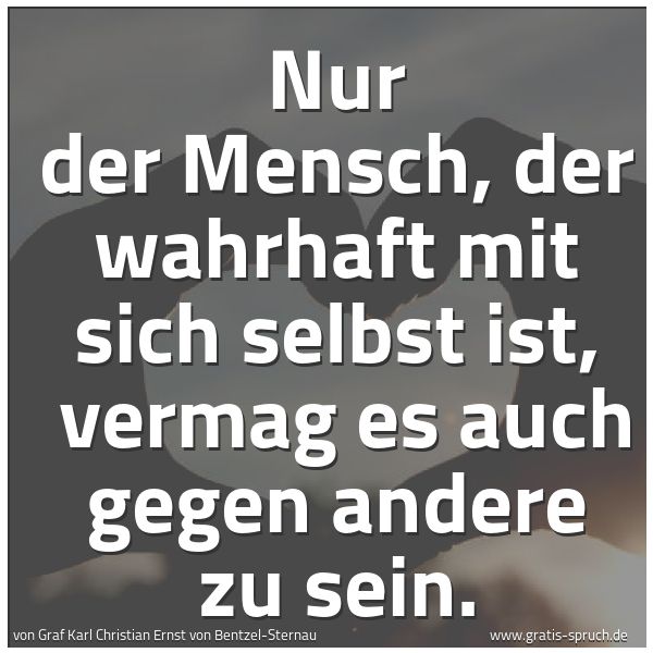 Spruchbild mit dem Text 'Nur der Mensch, der wahrhaft mit sich selbst ist,
vermag es auch gegen andere zu sein.'
