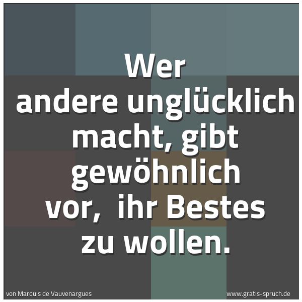 Spruchbild mit dem Text 'Wer andere unglücklich macht, gibt gewöhnlich vor,
ihr Bestes zu wollen.'