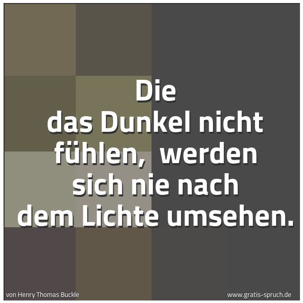 Spruchbild mit dem Text 'Die das Dunkel nicht fühlen,
werden sich nie nach dem Lichte umsehen.'