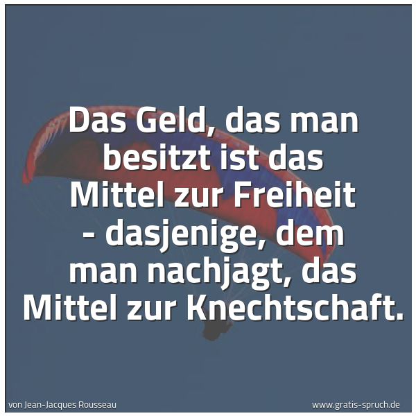 Spruchbild mit dem Text 'Das Geld, das man besitzt ist das Mittel zur Freiheit - dasjenige, dem man nachjagt, das Mittel zur Knechtschaft.'