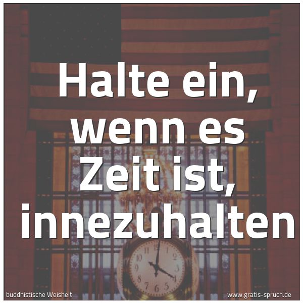Spruchbild mit dem Text 'Halte ein,
wenn es Zeit ist,
innezuhalten'