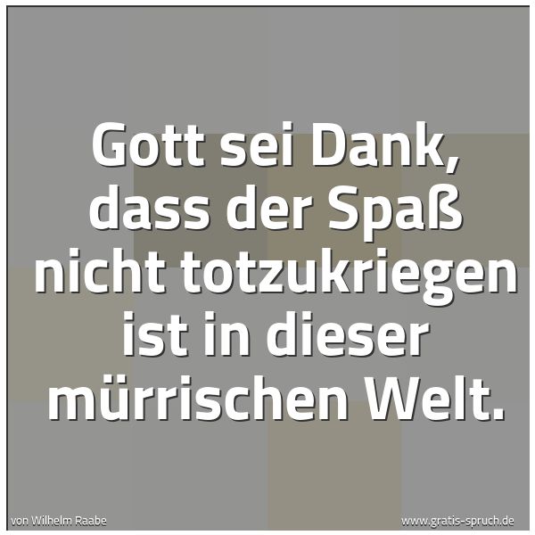 Spruchbild mit dem Text 'Gott sei Dank,
dass der Spaß nicht totzukriegen ist
in dieser mürrischen Welt.'