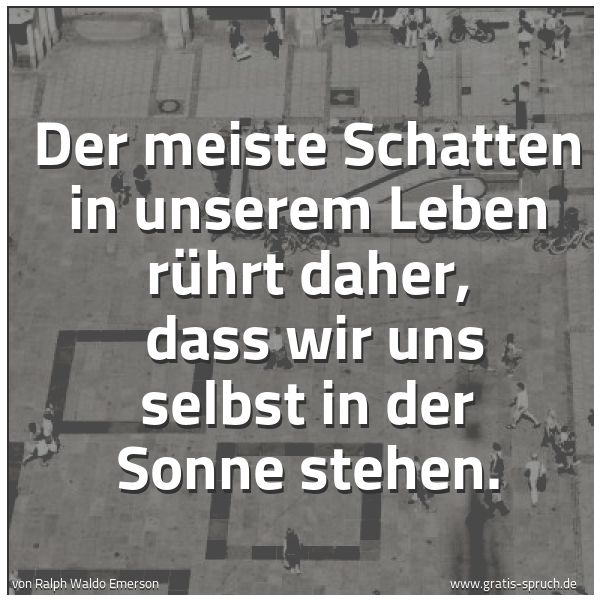 Spruchbild mit dem Text 'Der meiste Schatten in unserem Leben rührt daher,
dass wir uns selbst in der Sonne stehen.'