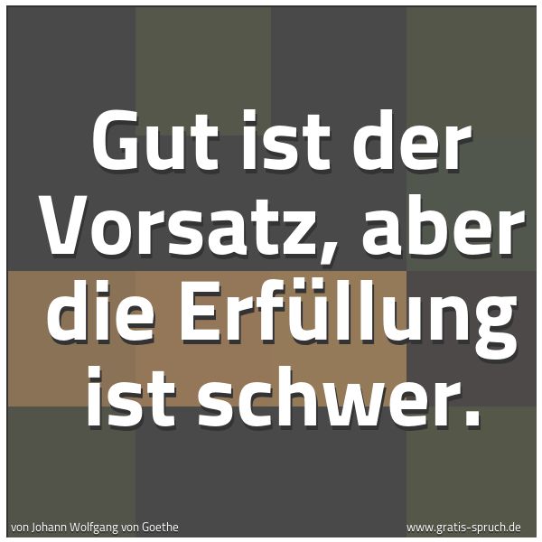 Spruchbild mit dem Text 'Gut ist der Vorsatz,
aber die Erfüllung ist schwer.'